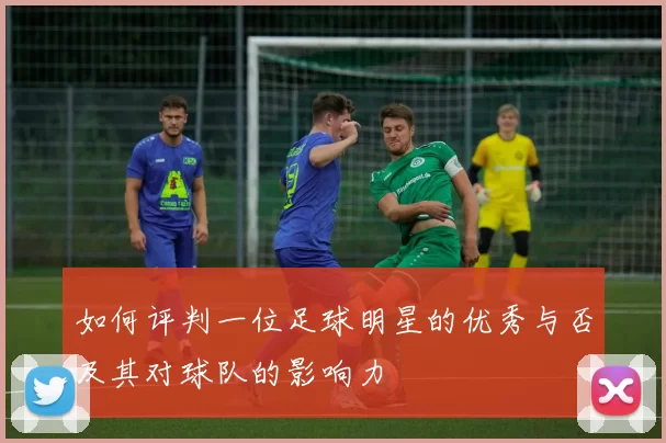如何评判一位足球明星的优秀与否及其对球队的影响力