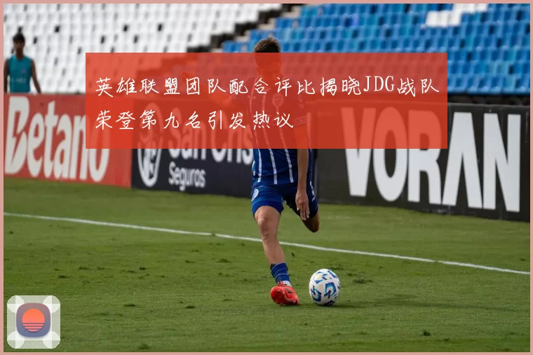 英雄联盟团队配合评比揭晓JDG战队荣登第九名引发热议
