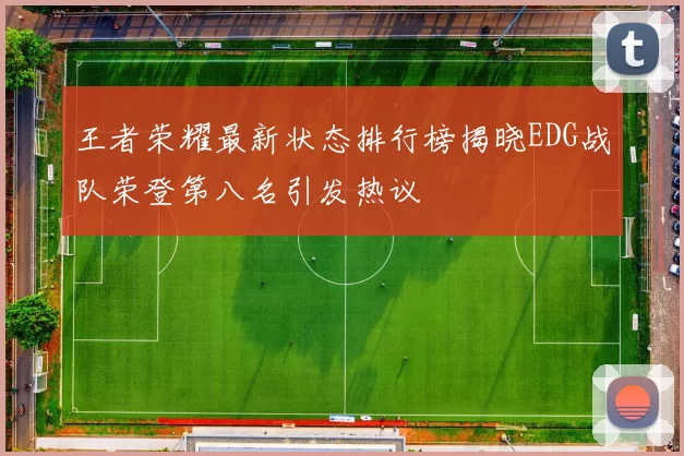 王者荣耀最新状态排行榜揭晓EDG战队荣登第八名引发热议