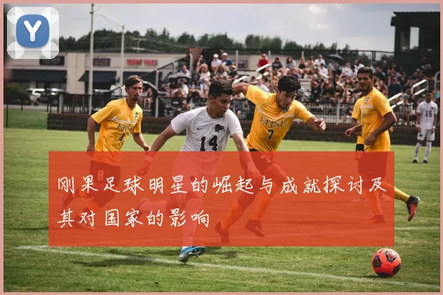 刚果足球明星的崛起与成就探讨及其对国家的影响