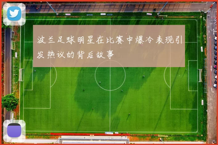 波兰足球明星在比赛中爆冷表现引发热议的背后故事